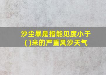 沙尘暴是指能见度小于( )米的严重风沙天气